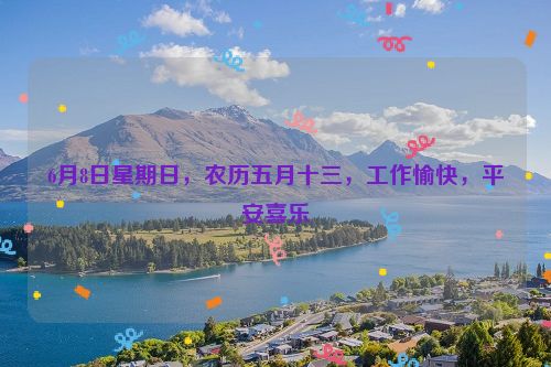 6月8日星期日，农历五月十三，工作愉快，平安喜乐